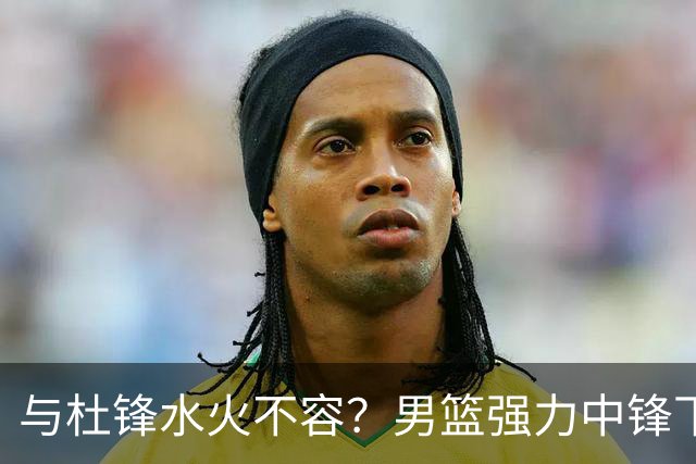 与杜锋水火不容？男篮强力中锋下家曝光，广东队惨遭重大打击！